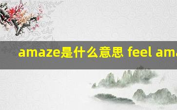 amaze是什么意思 feel amazed